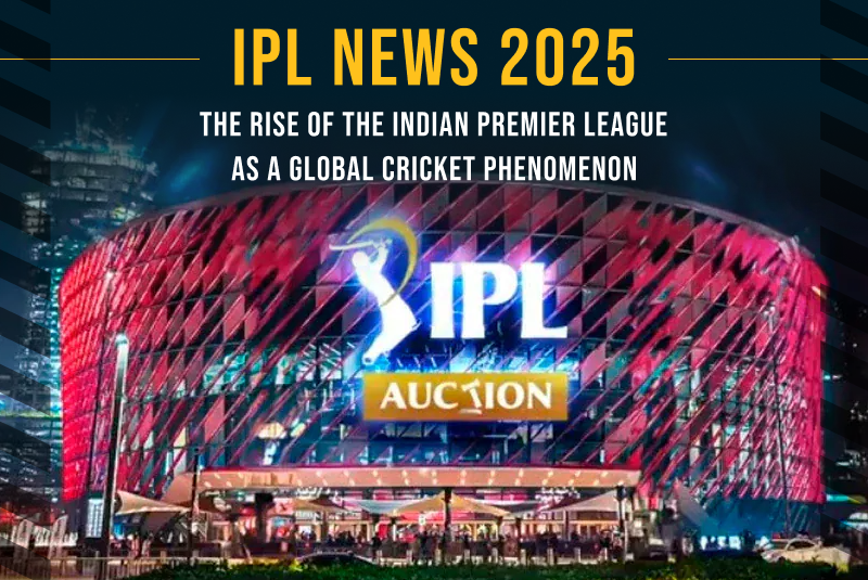 IPL News 2025: The Rise of the Indian Premier League as a Global Cricket Phenomenon 